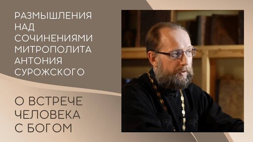 О встрече человека с Богом. Размышления над сочинениями митрополита Антония Сурожского.