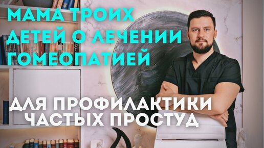 Мама троих детей о лечении гомеопатией для профилактики частых простуд. Вячеслав Рассадин врач-ЛОР.