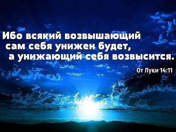 Всякий возвышающий себя унижен будет а унижающий себя возвысится. Всякий возвышающий сам себя унижен будет. Тот кто возвышает себя будет унижен. Ибо каждый возвышающий себя унижен будет.