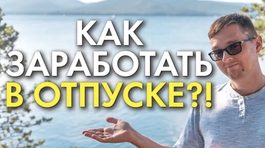 8 СПОСОБОВ КАК ЗАРАБОТАТЬ ДЕНЬГИ В ОТПУСКЕ!