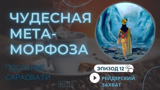 §12. Чудесная метаморфоза. Рейдерский захват. Послание Сарасвати Светлане