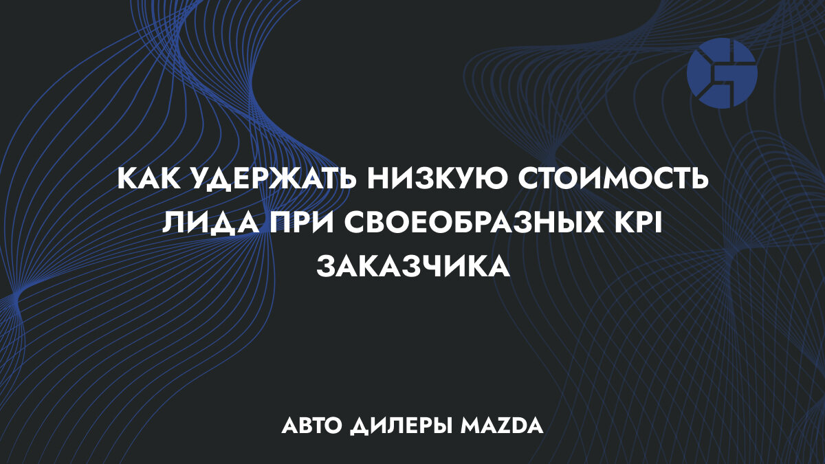 Кейс: Как удержать низкую стоимость лида при своеобразных KPI заказчика