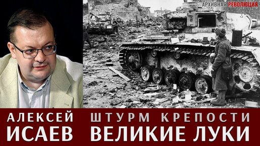 Алексей Исаев про штурм крепости Великие Луки