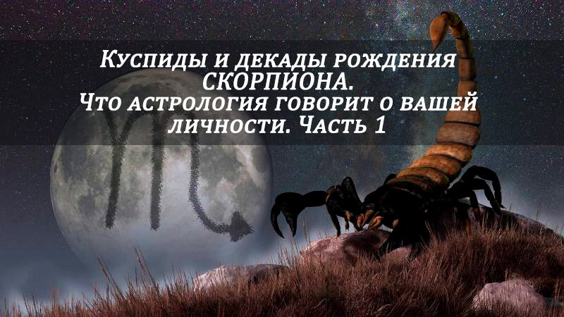 СКОРПИОН: КУСПИДЫ и ДЕКАДЫ рождения.