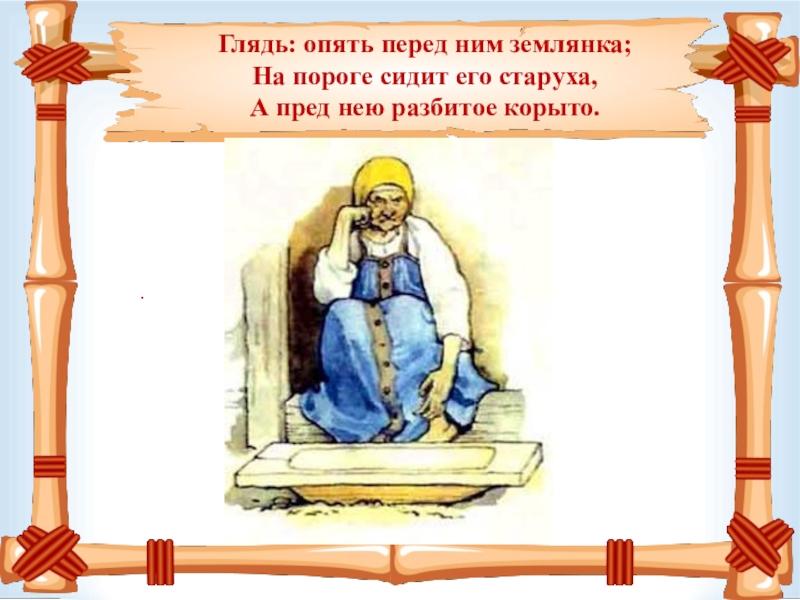 Перед ним. Глядь опять перед ним землянка. На пороге сидит его старуха. На пороге сидит его старуха а пред нею разбитое корыто. Сидит бабка а перед ней разбитое корыто.