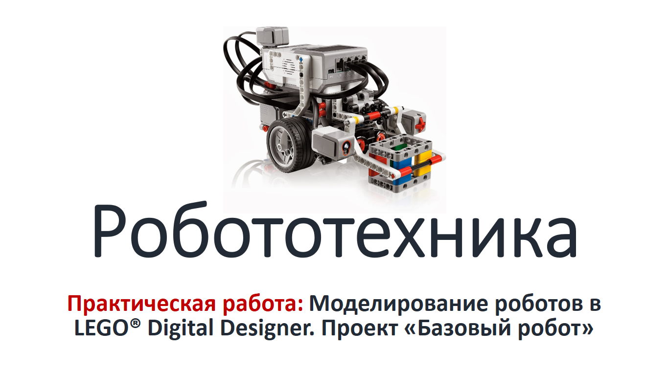 Робототехника. Практикум: Моделирование роботов в LEGO Digital Designer.  Проект 