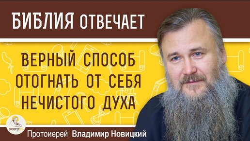 ВЕРНЫЙ СПОСОБ ОТОГНАТЬ ОТ СЕБЯ НЕЧИСТОГО ДУХА. Протоиерей Владимир Новицкий