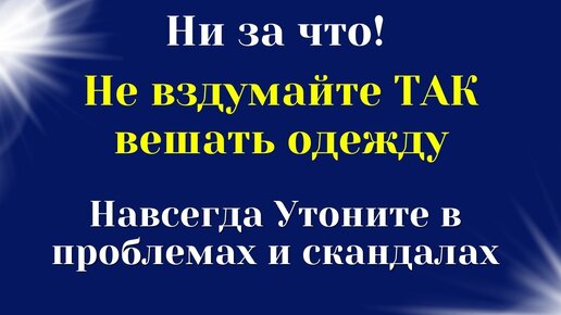 Мало кто знает, что Так нельзя вешать одежду - прямая дорога к скандалам, ссорам и неприятностям.