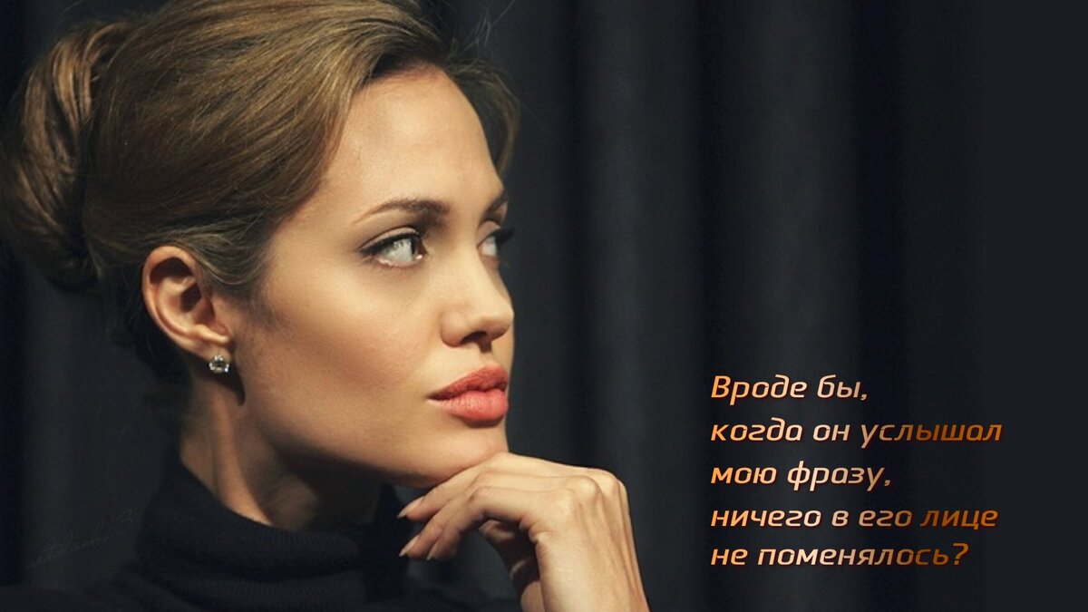 Вроде бы, когда он услышал мою фразу, ничего в его лице не поменялось?