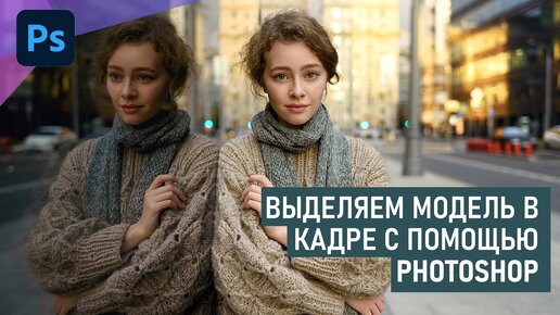 3 простых способа выделить модель на портретном снимке в Фотошоп