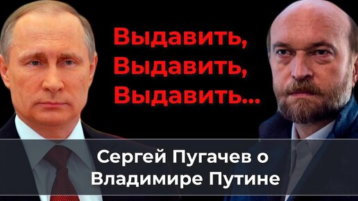 Выдавить, выдавить, выдавить... Сергей Пугачев о Владимире Путине