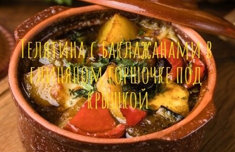 Телятина с баклажанами в глиняном горшочке под крышкой