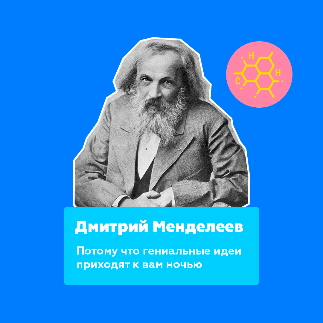 Д. Менделеев. Потому что гениальные идеи приходят к вам ночью