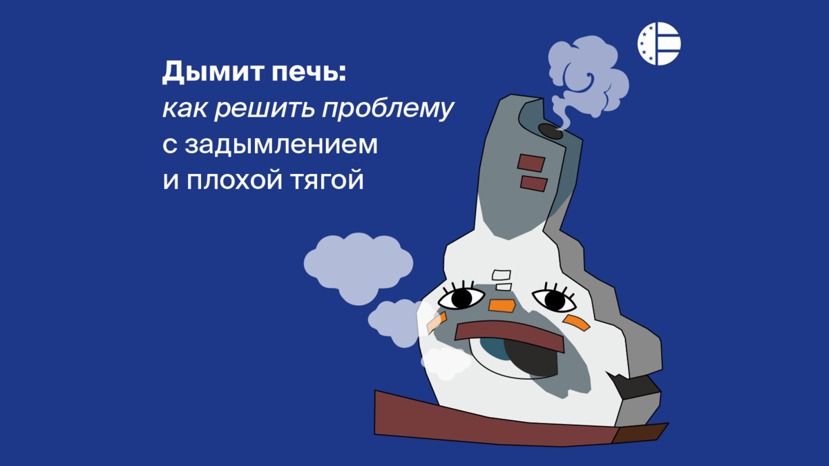 Почему при открывании поддувала печи сразу в дом идут клубы дыма? Причины и способы устранения?