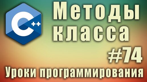 Урок С++ 74: Методы класса. Что такое методы в программировании. Вызов метода класса. Функции