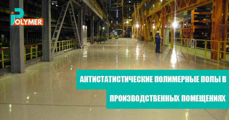  АНТИСТАТИСТИЧЕСКИЕ ПОЛИМЕРНЫЕ ПОЛЫ В ПРОИЗВОДСТВЕННЫХ ПОМЕЩЕНИЯХ