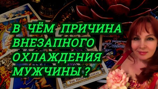 В чём причина внезапного охлаждения к Вам загаданного мужчины?