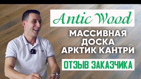 Массивная доска Арктик Кантри. Отзыв заказчика. Авторский #паркет AnticWood.