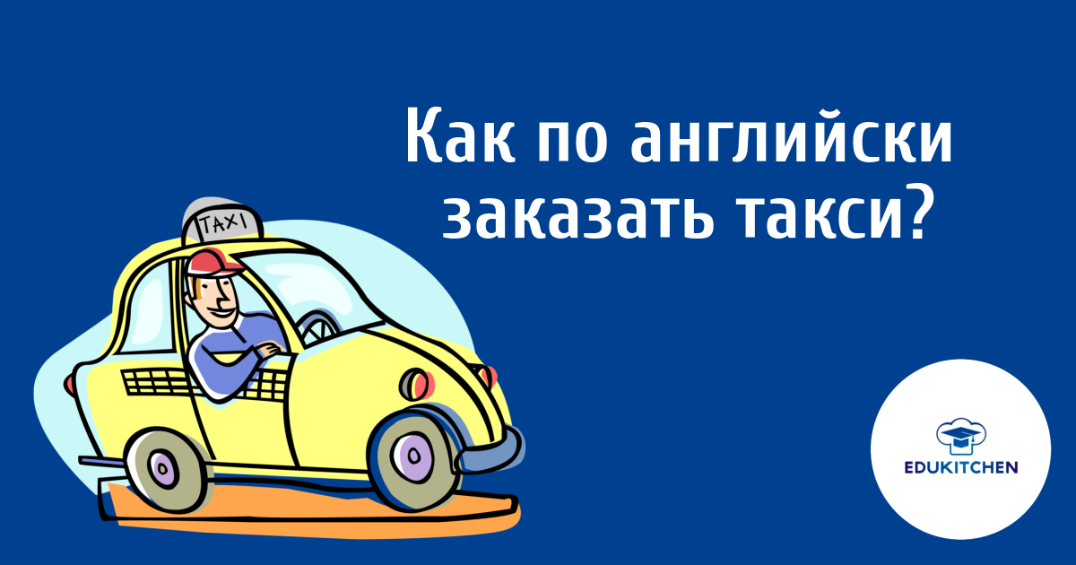 Как говорить в такси на английском? — Примеры диалогов и перевод