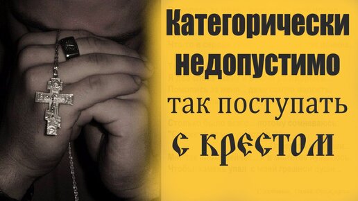 Так категорически недопустимо поступать с крестом. Отец Евгений о правильном отношении к кресту. Молитва Кресту