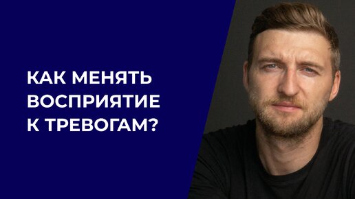 Как менять восприятие к тревогам?