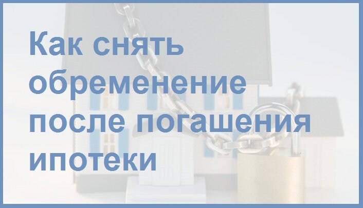 Как снять обременение с квартиры продавцу. Как снять обременение. Как снять обременение с квартиры. Как снять обременение с квартиры после погашения ипотеки. Как снимается обременение после выплаты ипотеки.