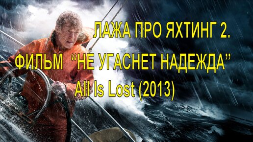 ЛАЖА ПРО ЯХТИНГ 2. ОБЗОР ФИЛЬМА “НЕ УГАСНЕТ НАДЕЖДА” All Is Lost (2013)