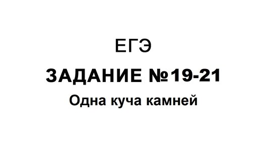 Задание 19 -21. Одна куча камней