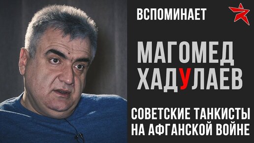 Советские танкисты в Афганистане: вспоминает Магомед Хадулаев