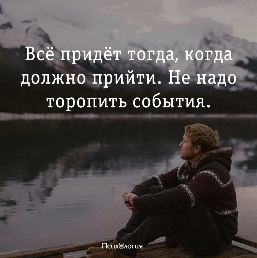 Все идет своим чередом. Не надо торопить события. То что излучаешь то и получаешь. Все происходит так как должно быть. Фразы про критику.