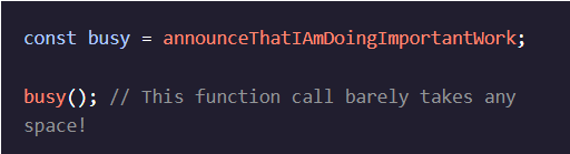 To rename this function without sacrificing the source code, we can re-assign the function to a variable with a suitably short name. Notice how we assign announceThatIAmDoingImportantWork without parentheses as the value to the busy variable. 
