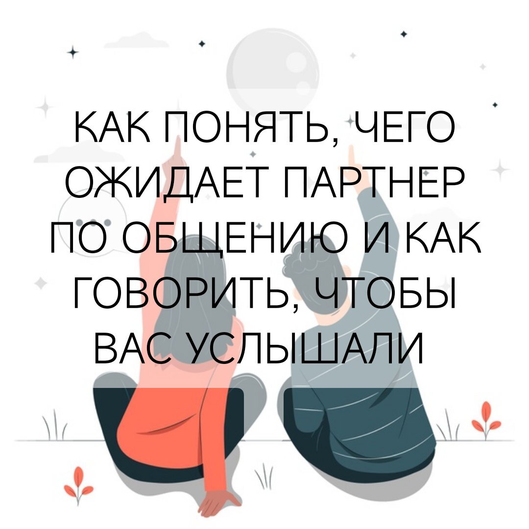 КАК ПОНЯТЬ, ЧЕГО ОЖИДАЕТ ПАРТНЕР ПО ОБЩЕНИЮ И КАК ГОВОРИТЬ, ЧТОБЫ ВАС  УСЛЫШАЛИ | Руководство к жизни. | Дзен