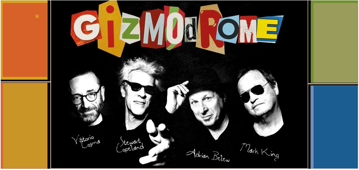 GIZMODROME are: Vittorio Cosma (kb), Stewart Copeland (dr), Adrian Belew (gt), Mark King (bs)