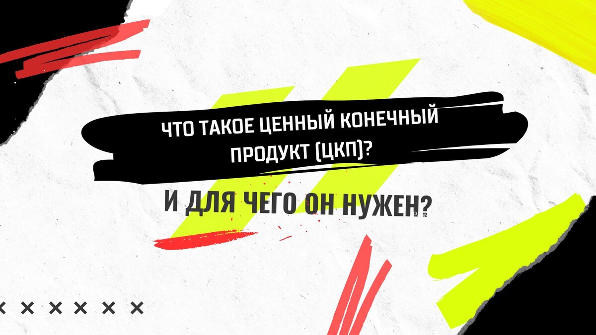 Что такое ценный конечный продукт (ЦКП)? И для чего он нужен?