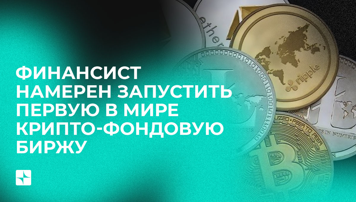Финансист намерен запустить первую в мире крипто-фондовую биржу