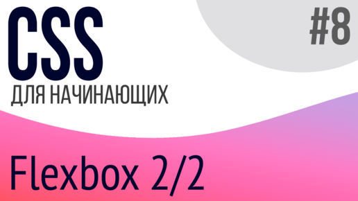 #8. Уроки по CSS для НАЧИНАЮЩИХ (Flexbox 2/2)