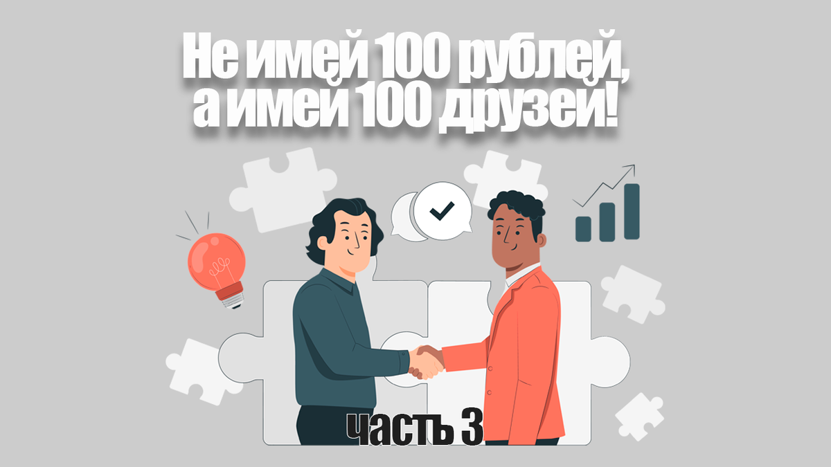 Не имей 100 рублей, а имей 100 друзей. Часть 3 | Народный совет | Дзен