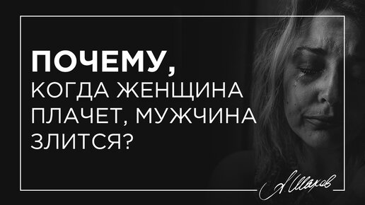 Почему, когда женщина плачет, мужчина злится?