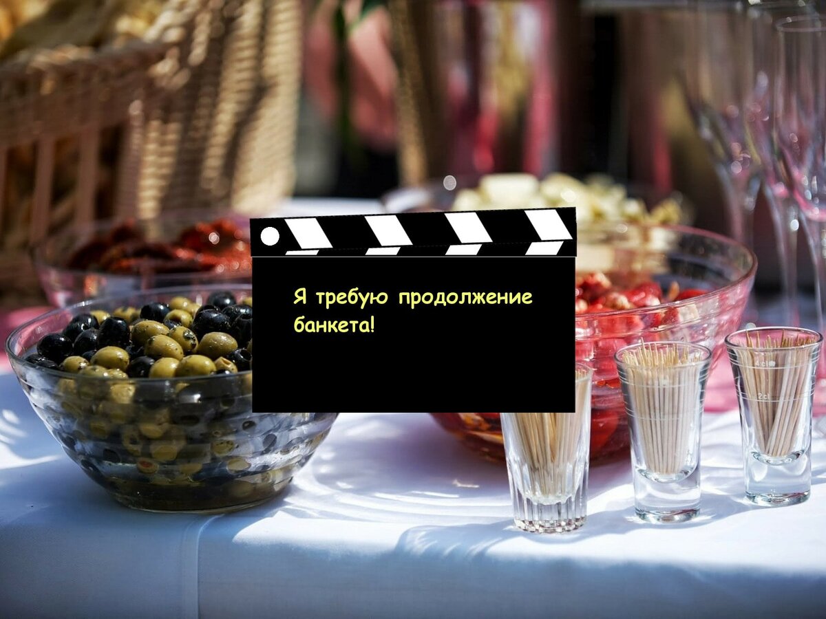 Я требую продолжения банкета!