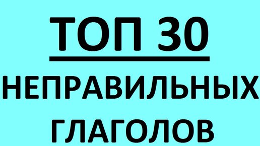 НЕПРАВИЛЬНЫЕ ГЛАГОЛЫ АНГЛИЙСКОГО ЯЗЫКА - топ 30 и Таблица неправильных глаголов английского языка