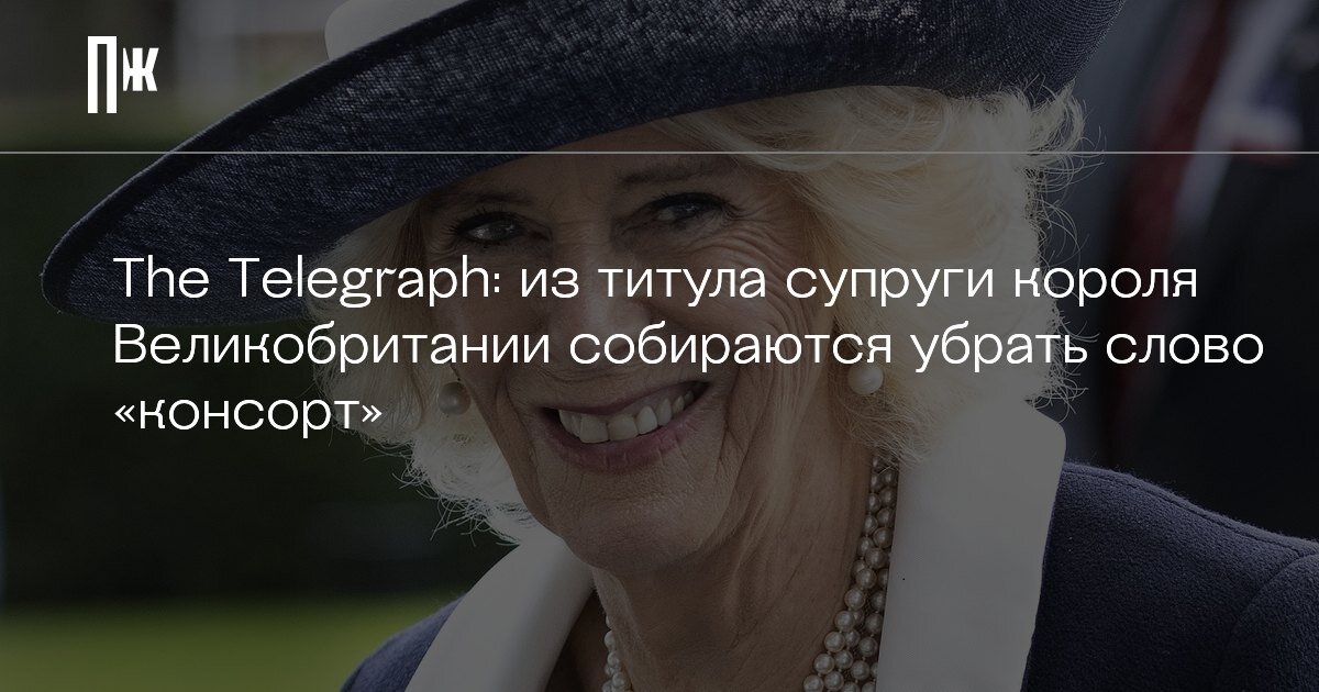     The Telegraph: из титула супруги короля Великобритании собираются убрать слово «консорт»