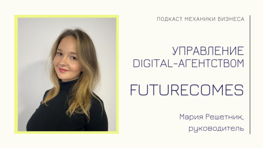 FutureComes - Мария Решетник | подкаст Механики Бизнеса | # 65 | Управление digital-агентством