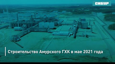 Строительство Амурского ГХК в мае 2021 года