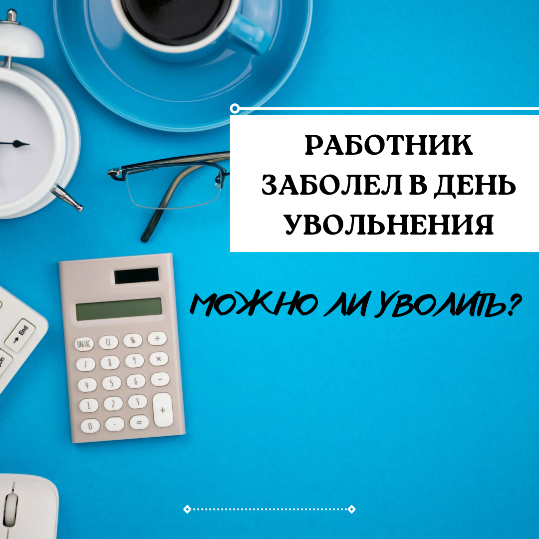 Можно ли уволить работника, если он заболел в день увольнения. |  Бухгалтером может стать каждый | Дзен