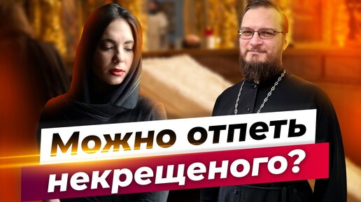 Можно отпеть некрещеного? Священник Антоний Русакевич