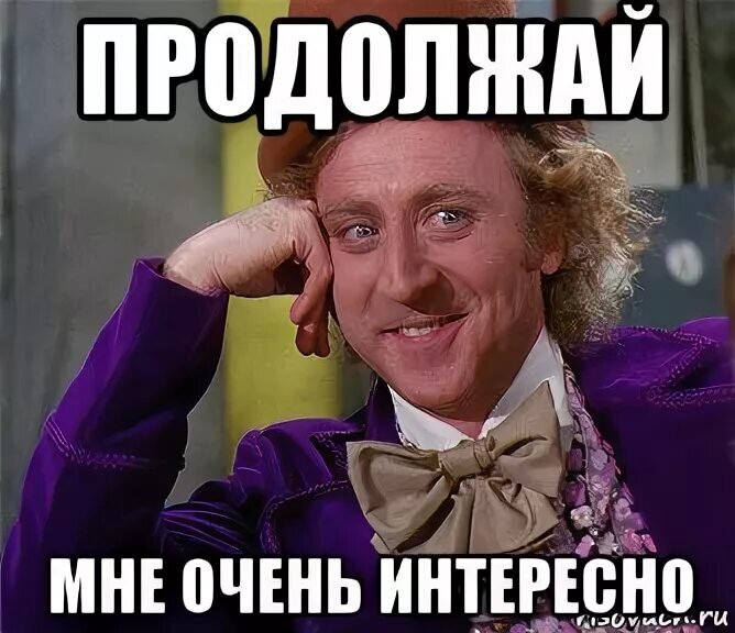 Продолжай очень. Давай продолжай. Очень интересно продолжайте. Продолжай мне очень интересно. Мне интересно Мем.