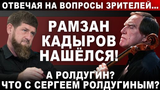 Отвечая на вопросы зрителей... Рамзан Кадыров нашёлся! А Ролдугин? Что с Сергеем Ролдугиным?