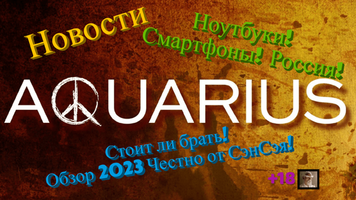 Новости Aquarius! Ноутбуки! Смартфоны! Россия! Стоит ли брать! Обзор 2023 Честно от СэнСэя!