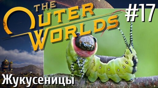 The Outer Worlds ПРОХОЖДЕНИЕ С РУССКОЙ ОЗВУЧКОЙ 2K #17 Жукусеницы