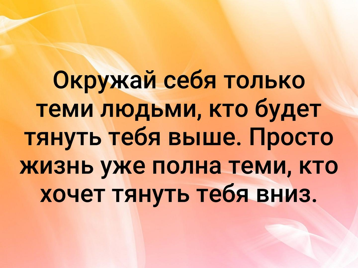 Кем есть тем и будь. Окружай себя только теми людьми которые будут тянуть тебя. Окружай себя теми людьми которые будут тянуть тебя выше. Окружай себя теми людьми с которыми. Цитаты окружай себя только теми людьми.